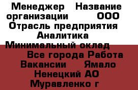 Менеджер › Название организации ­ Btt, ООО › Отрасль предприятия ­ Аналитика › Минимальный оклад ­ 35 000 - Все города Работа » Вакансии   . Ямало-Ненецкий АО,Муравленко г.